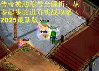 传奇赞助称号全解析：从零起步的进阶实战攻略（2025最新版）