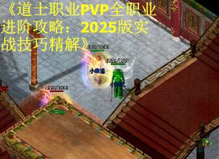 《道士职业PVP全职业进阶攻略：2025版实战技巧精解》