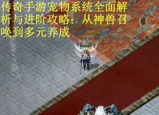 传奇手游宠物系统全面解析与进阶攻略：从神兽召唤到多元养成