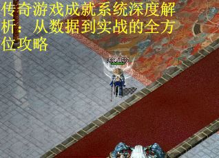 传奇游戏成就系统深度解析：从数据到实战的全方位攻略