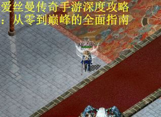 爱丝曼传奇手游深度攻略：从零到巅峰的全面指南