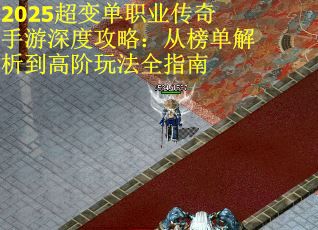2025超变单职业传奇手游深度攻略：从榜单解析到高阶玩法全指南