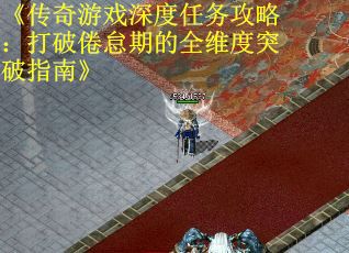 《传奇游戏深度任务攻略：打破倦怠期的全维度突破指南》
