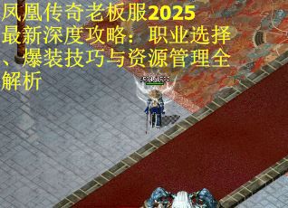 凤凰传奇老板服2025最新深度攻略：职业选择、爆装技巧与资源管理全解析
