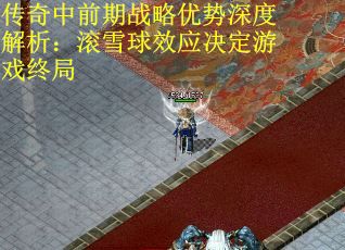 传奇中前期战略优势深度解析：滚雪球效应决定游戏终局