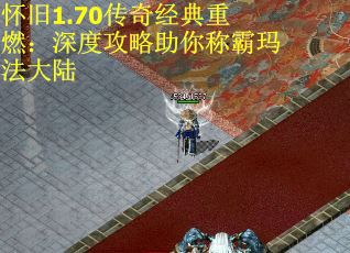 怀旧1.70传奇经典重燃：深度攻略助你称霸玛法大陆