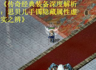 《传奇经典装备深度解析：思贝儿手镯隐藏属性虚实之辨》