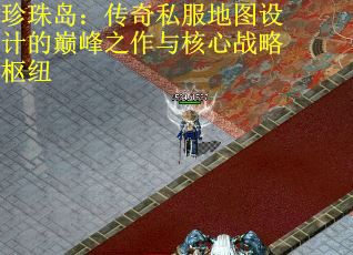 珍珠岛：传奇私服地图设计的巅峰之作与核心战略枢纽