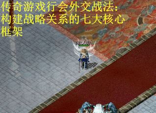 传奇游戏行会外交战法：构建战略关系的七大核心框架