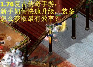 1.76复古传奇手游：新手如何快速升级，装备怎么获取最有效率？