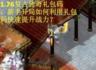 1.76复古传奇礼包码：新手开局如何利用礼包码快速提升战力？