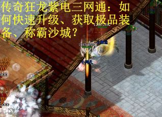 传奇狂龙紫电三网通：如何快速升级、获取极品装备、称霸沙城？