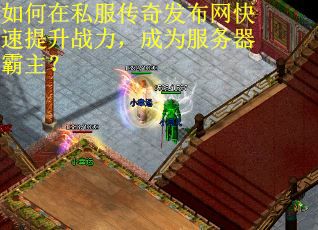 如何在私服传奇发布网快速提升战力，成为服务器霸主？