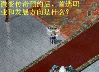 微变传奇预约后，首选职业和发展方向是什么？