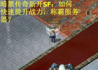 暗黑传奇新开SF：如何快速提升战力，称霸服务器？