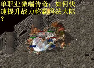 单职业微端传奇：如何快速提升战力称霸玛法大陆？