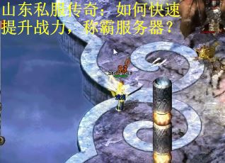 山东私服传奇：如何快速提升战力，称霸服务器？