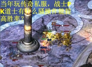 当年玩传奇私服，战士PK道士有什么骚操作能提高胜率？