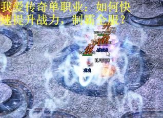 我爱传奇单职业：如何快速提升战力，制霸全服？