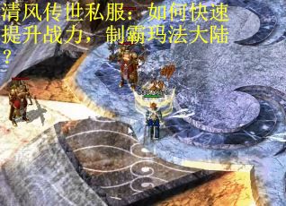 清风传世私服：如何快速提升战力，制霸玛法大陆？
