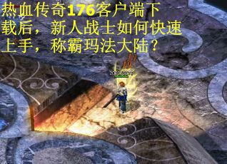 热血传奇176客户端下载后，新人战士如何快速上手，称霸玛法大陆？