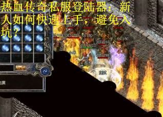 热血传奇私服登陆器：新人如何快速上手，避免入坑？