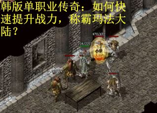 韩版单职业传奇：如何快速提升战力，称霸玛法大陆？
