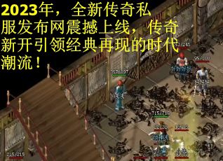 2023年，全新传奇私服发布网震撼上线，传奇新开引领经典再现的时代潮流！
