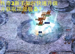 传奇3新手如何快速升级并获取顶级装备？