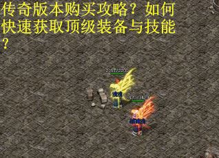 传奇版本购买攻略？如何快速获取顶级装备与技能？