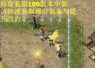 传奇私服180版本中如何快速获取稀有装备与提升战力？