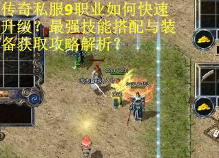 传奇私服9职业如何快速升级？最强技能搭配与装备获取攻略解析？