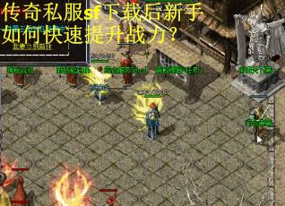 传奇私服sf下载后新手如何快速提升战力？