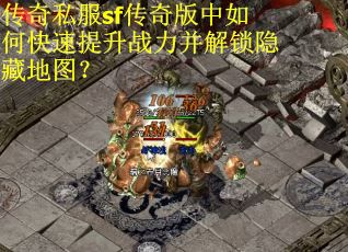传奇私服sf传奇版中如何快速提升战力并解锁隐藏地图？