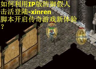 如何利用IP版防御假人击活登陆-xinren脚本开启传奇游戏新体验？