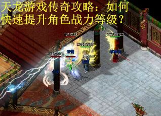 天龙游戏传奇攻略：如何快速提升角色战力等级？
