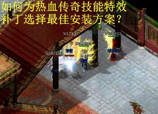 如何为热血传奇技能特效补丁选择最佳安装方案？