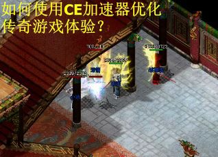 如何使用CE加速器优化传奇游戏体验？