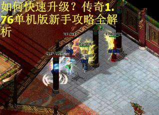 如何快速升级？传奇1.76单机版新手攻略全解析
