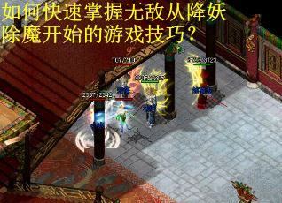 如何快速掌握无敌从降妖除魔开始的游戏技巧？