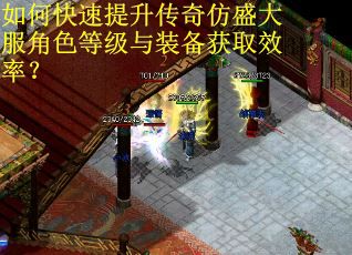 如何快速提升传奇仿盛大服角色等级与装备获取效率？