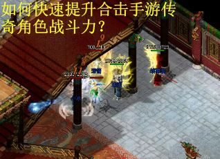 如何快速提升合击手游传奇角色战斗力? 如何快速提升合击手游传奇角色战斗力?