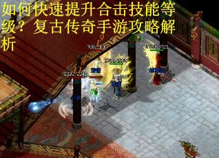如何快速提升合击技能等级？复古传奇手游攻略解析