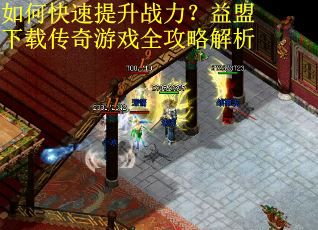 如何快速提升战力？益盟下载传奇游戏全攻略解析