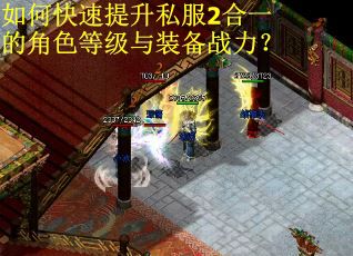 如何快速提升私服2合一的角色等级与装备战力? 如何快速提升私服2合一的角色等级与装备战力?