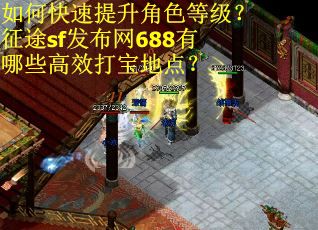 如何快速提升角色等级?征途sf发布网688有哪些高效打宝地点? 如何快速提升角色等级?征途sf发布网688有哪些高效打宝地点?