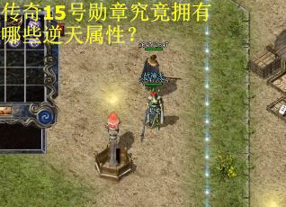 传奇15号勋章究竟拥有哪些逆天属性? 传奇15号勋章究竟拥有哪些逆天属性?