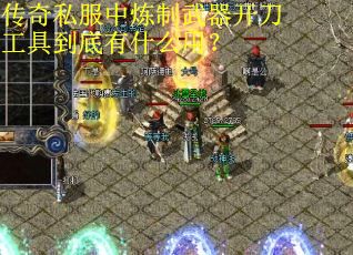 传奇私服中炼制武器开刀工具到底有什么用？