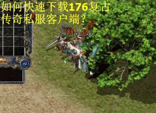 如何快速下载176复古传奇私服客户端? 如何快速下载176复古传奇私服客户端?