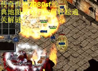 传奇世界2080sf经典地图攻略？如何轻松通关解谜？